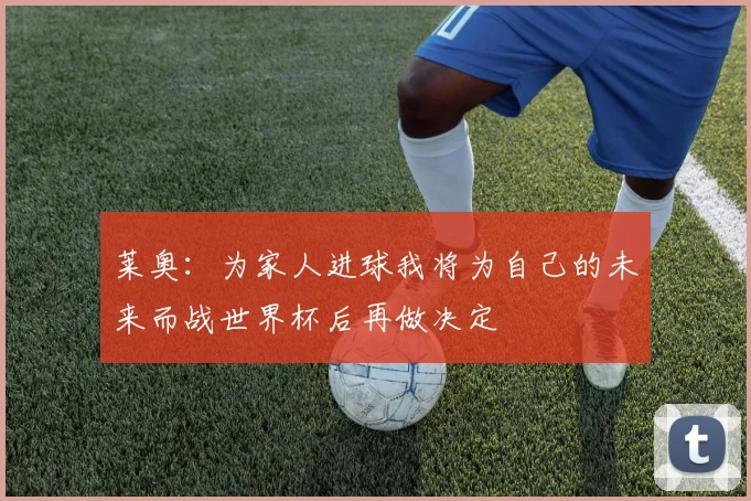 莱奥：为家人进球我将为自己的未来而战世界杯后再做决定