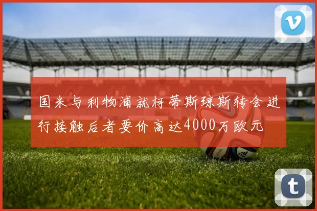 国米与利物浦就柯蒂斯琼斯转会进行接触后者要价高达4000万欧元