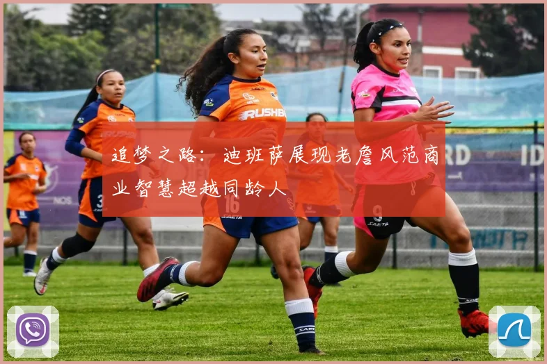 追梦之路：迪班萨展现老詹风范商业智慧超越同龄人
