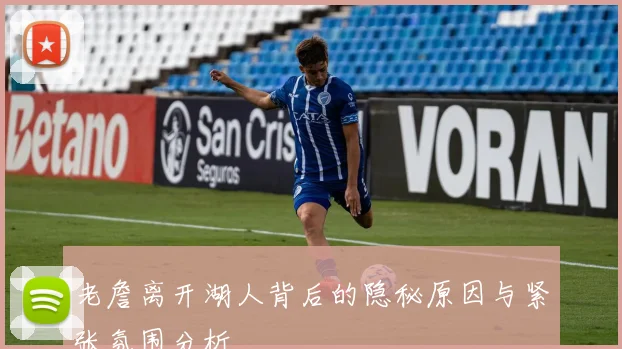 老詹离开湖人背后的隐秘原因与紧张氛围分析
