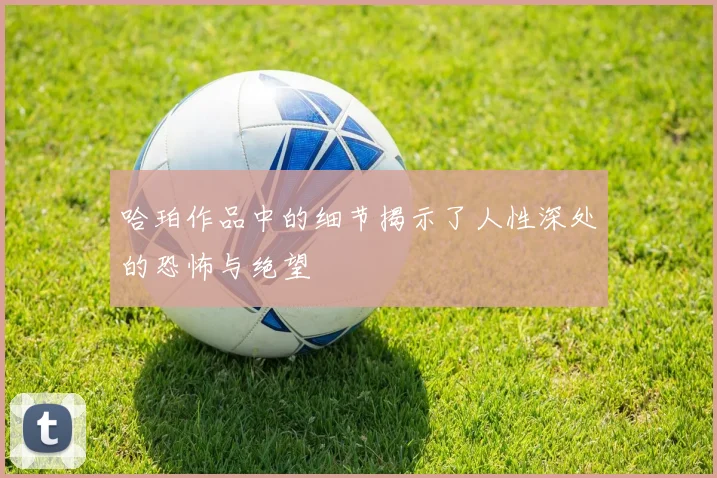 哈珀作品中的细节揭示了人性深处的恐怖与绝望