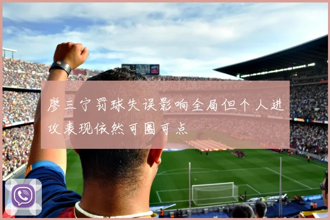 廖三宁罚球失误影响全局但个人进攻表现依然可圈可点