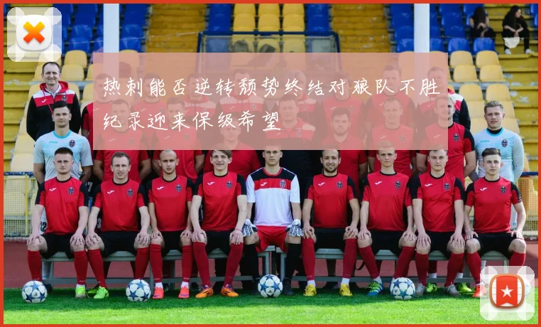 热刺能否逆转颓势终结对狼队不胜纪录迎来保级希望