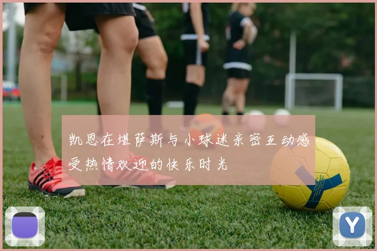 凯恩在堪萨斯与小球迷亲密互动感受热情欢迎的快乐时光
