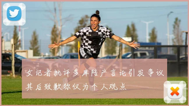 女记者批评多库陪产言论引发争议其后致歉称仅为个人观点