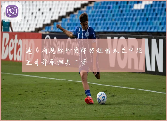 迪马消息称科莫即将租借米兰中场里奇并承担其工资
