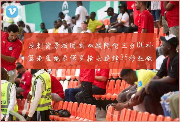 马刺背景板时刻回顾阿伦三分OG补篮老鱼绝杀保罗抢七逆转35秒狂砍13分