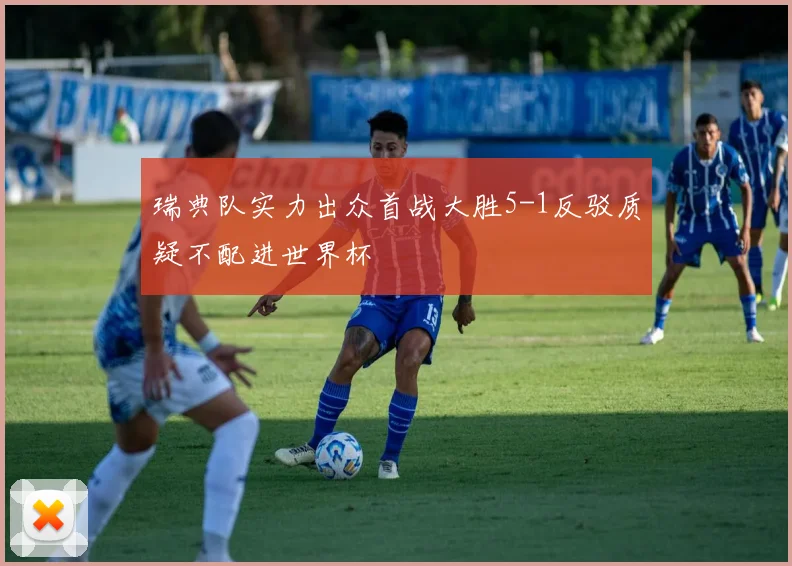 瑞典队实力出众首战大胜5-1反驳质疑不配进世界杯