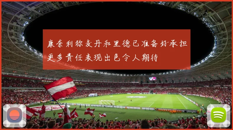 康奈利称麦丹和里德已准备好承担更多责任表现出色令人期待