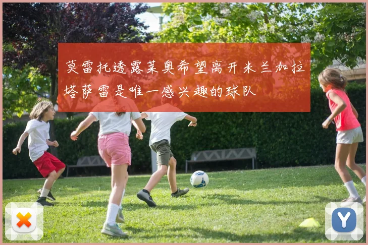 莫雷托透露莱奥希望离开米兰加拉塔萨雷是唯一感兴趣的球队